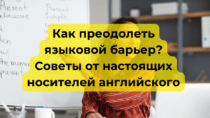 Как преодолеть языковой барьер? Советы от настоящих носителей английского